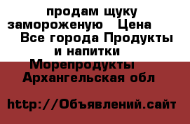 продам щуку замороженую › Цена ­ 87 - Все города Продукты и напитки » Морепродукты   . Архангельская обл.